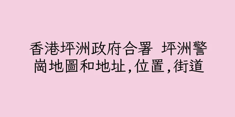 香港坪洲政府合署 坪洲警崗地圖和地址,位置,街道