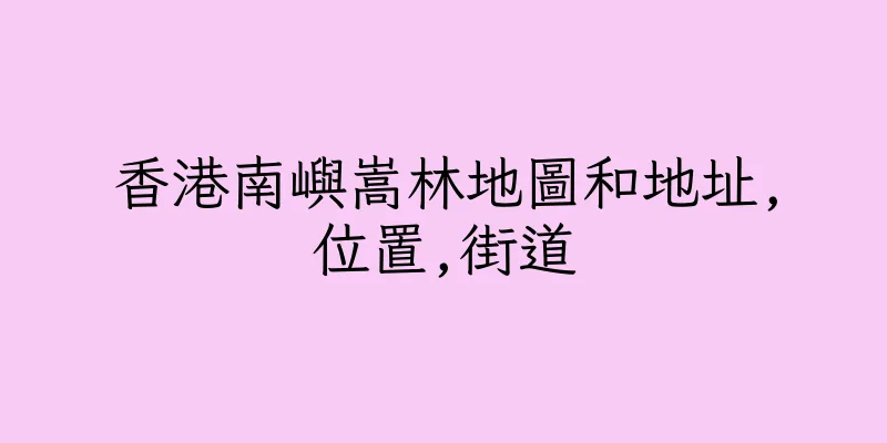 香港南嶼嵩林地圖和地址,位置,街道