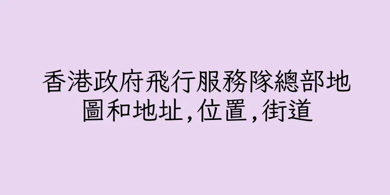 香港政府飛行服務隊總部地圖和地址,位置,街道