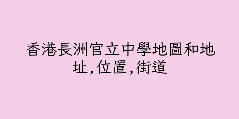 香港長洲官立中學地圖和地址,位置,街道
