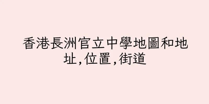 香港長洲官立中學地圖和地址,位置,街道