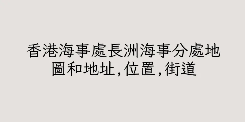香港海事處長洲海事分處地圖和地址,位置,街道