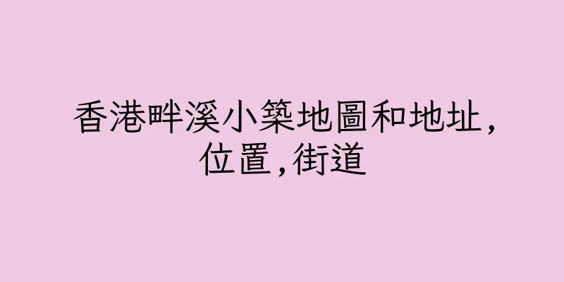 香港畔溪小築地圖和地址,位置,街道
