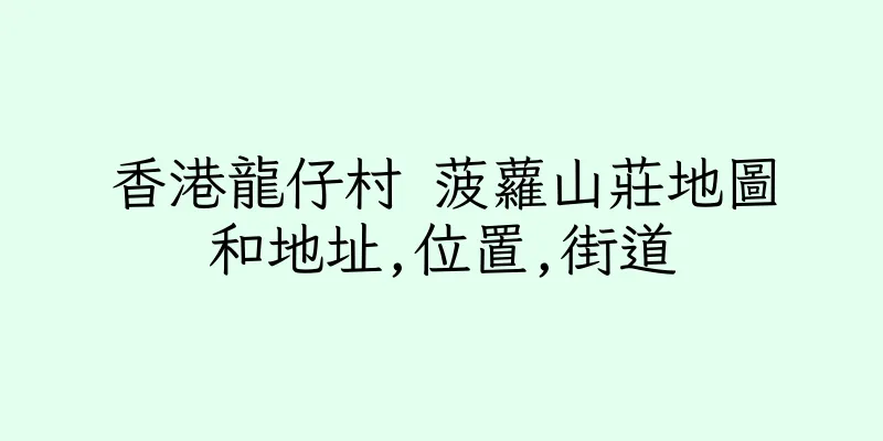 香港龍仔村 菠蘿山莊地圖和地址,位置,街道