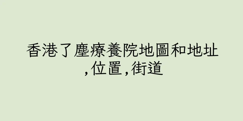 香港了塵療養院地圖和地址,位置,街道