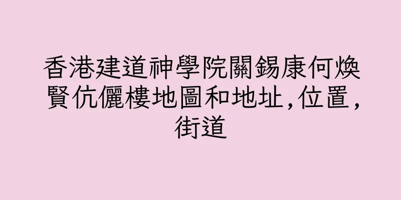 香港建道神學院關錫康何煥賢伉儷樓地圖和地址,位置,街道