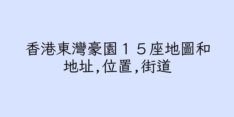香港東灣豪園１５座地圖和地址,位置,街道