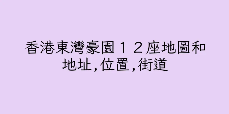 香港東灣豪園１２座地圖和地址,位置,街道