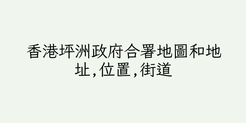 香港坪洲政府合署地圖和地址,位置,街道