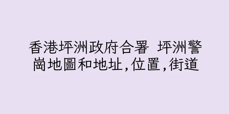 香港坪洲政府合署 坪洲警崗地圖和地址,位置,街道