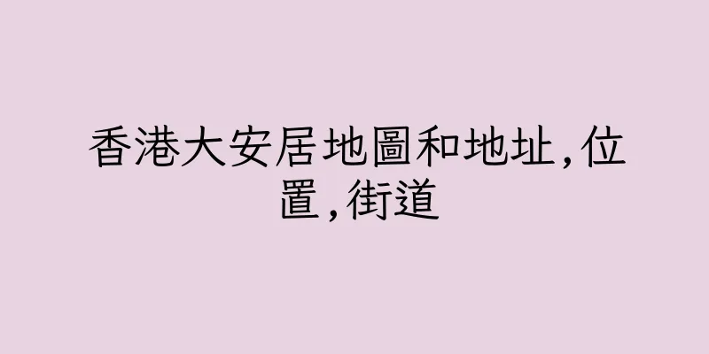 香港大安居地圖和地址,位置,街道