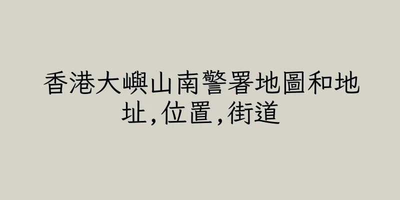 香港大嶼山南警署地圖和地址,位置,街道