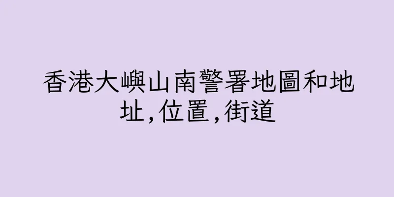 香港大嶼山南警署地圖和地址,位置,街道
