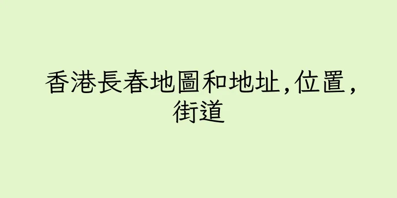 香港長春地圖和地址,位置,街道