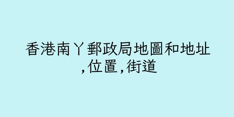 香港南丫郵政局地圖和地址,位置,街道