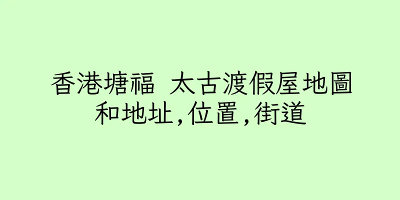 香港塘福 太古渡假屋地圖和地址,位置,街道