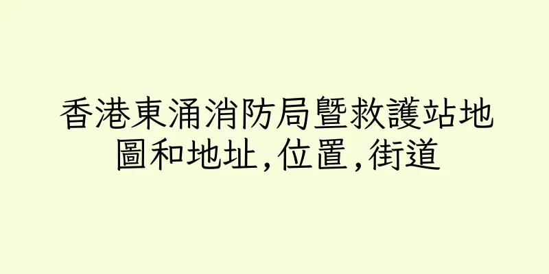 香港東涌消防局暨救護站地圖和地址,位置,街道