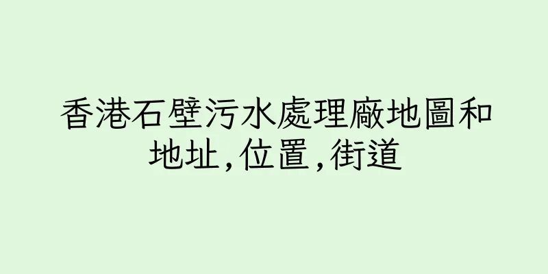 香港石壁污水處理廠地圖和地址,位置,街道
