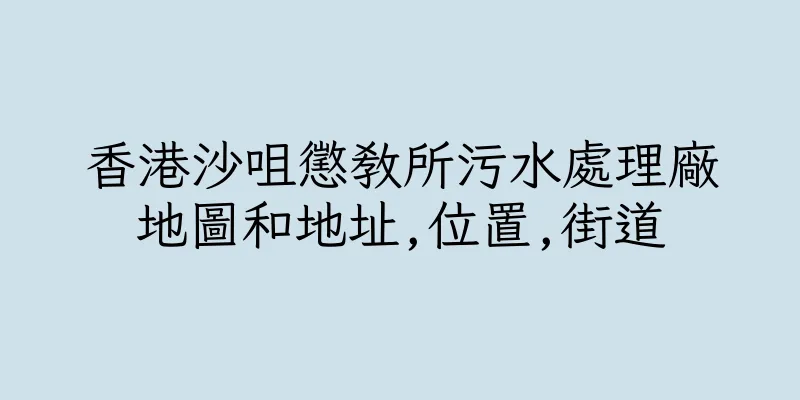 香港沙咀懲教所污水處理廠地圖和地址,位置,街道