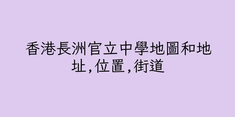 香港長洲官立中學地圖和地址,位置,街道