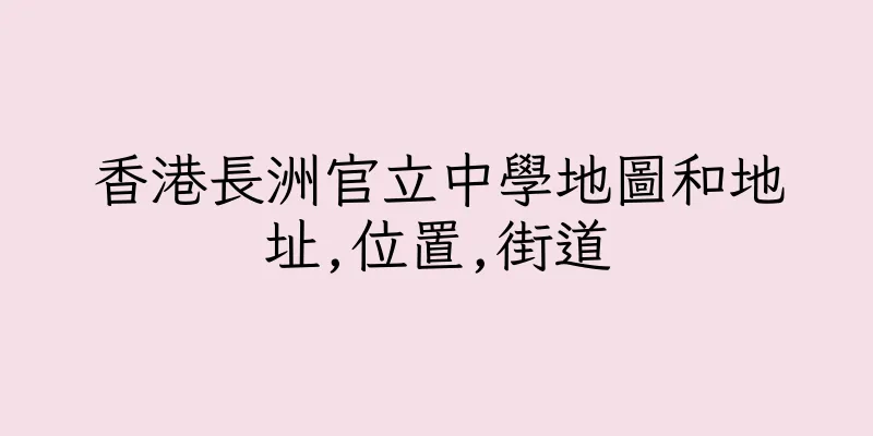 香港長洲官立中學地圖和地址,位置,街道