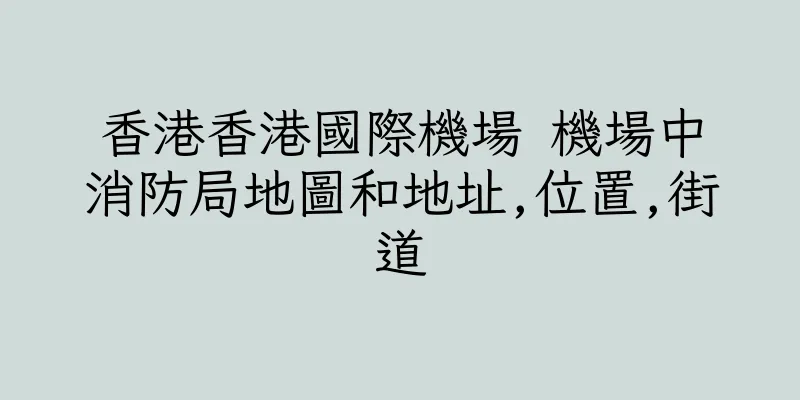 香港香港國際機場 機場中消防局地圖和地址,位置,街道