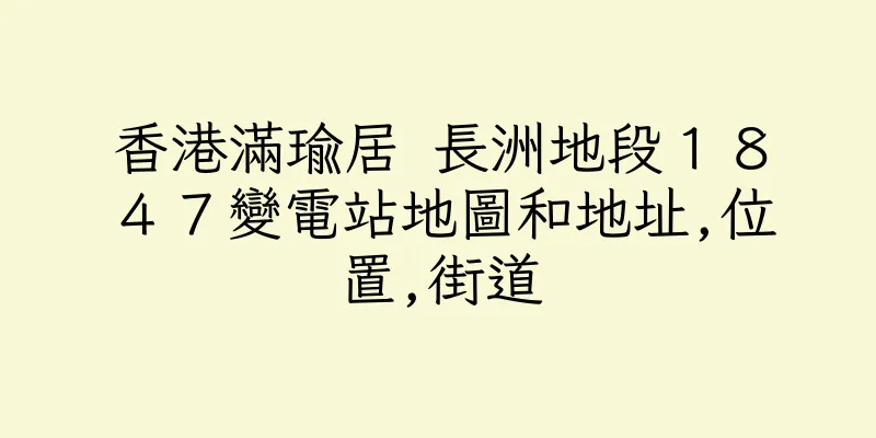香港滿瑜居 長洲地段１８４７變電站地圖和地址,位置,街道