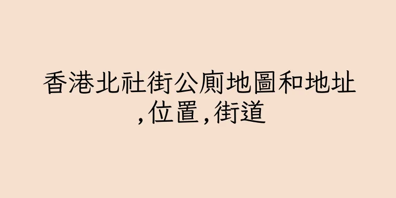 香港北社街公廁地圖和地址,位置,街道
