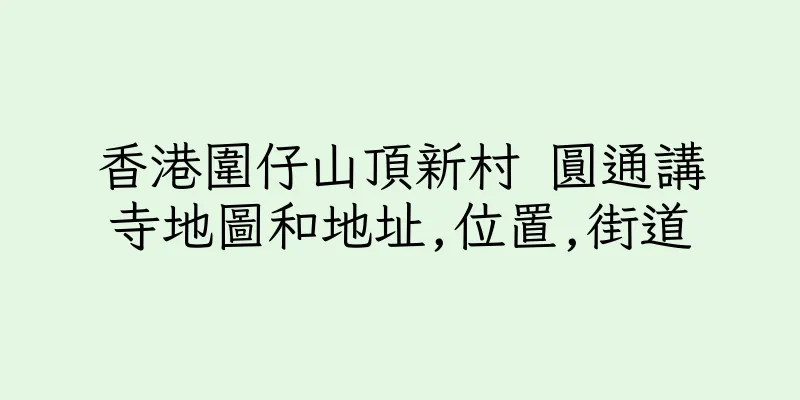 香港圍仔山頂新村 圓通講寺地圖和地址,位置,街道