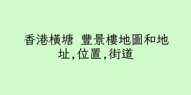 香港橫塘 豐景樓地圖和地址,位置,街道