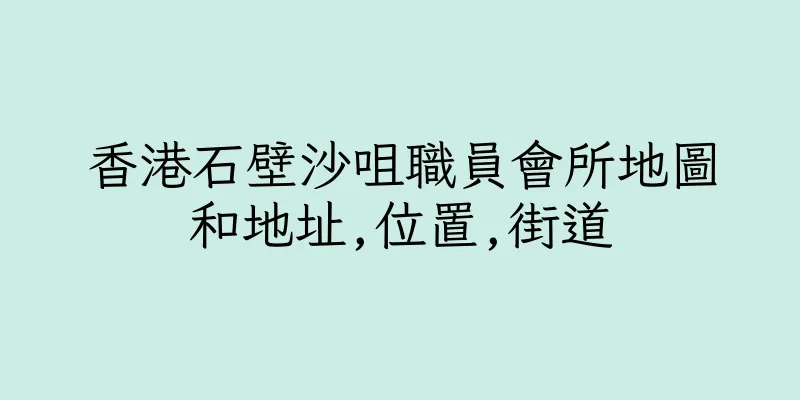 香港石壁沙咀職員會所地圖和地址,位置,街道