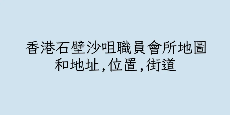 香港石壁沙咀職員會所地圖和地址,位置,街道