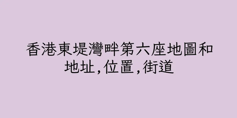 香港東堤灣畔第六座地圖和地址,位置,街道