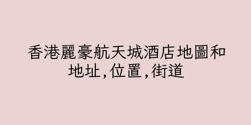 香港麗豪航天城酒店地圖和地址,位置,街道