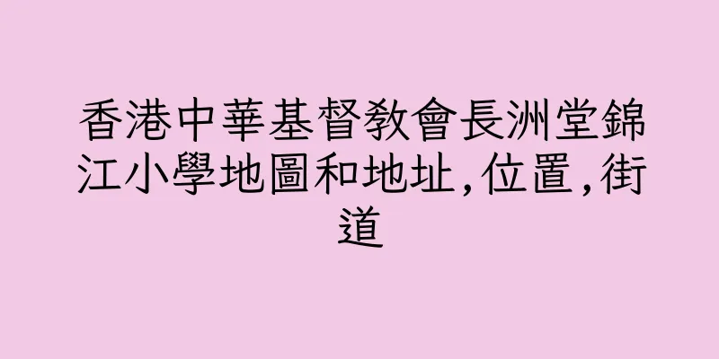 香港中華基督教會長洲堂錦江小學地圖和地址,位置,街道