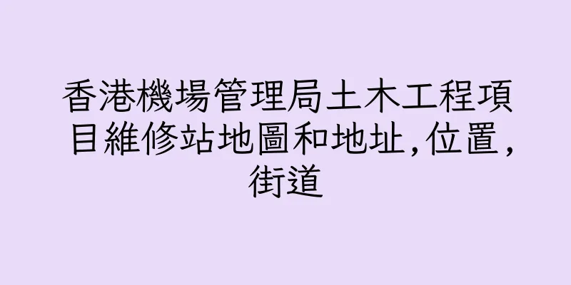 香港機場管理局土木工程項目維修站地圖和地址,位置,街道