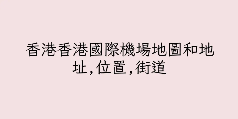 香港香港國際機場地圖和地址,位置,街道