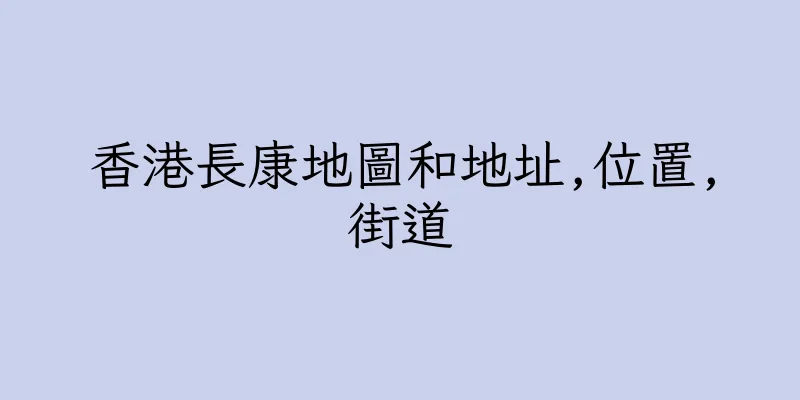 香港長康地圖和地址,位置,街道