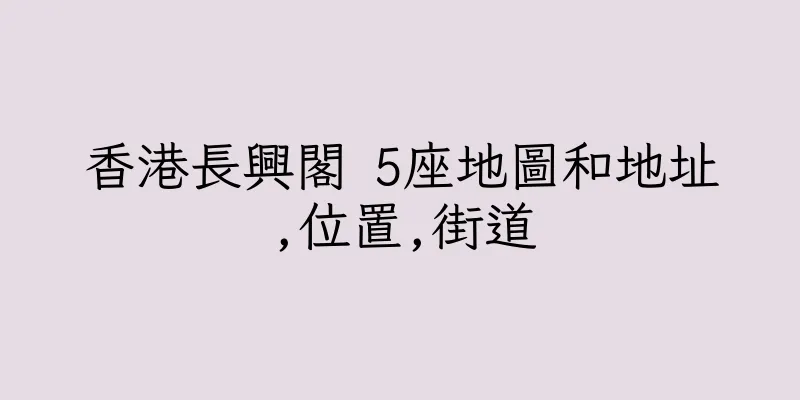 香港長興閣 5座地圖和地址,位置,街道