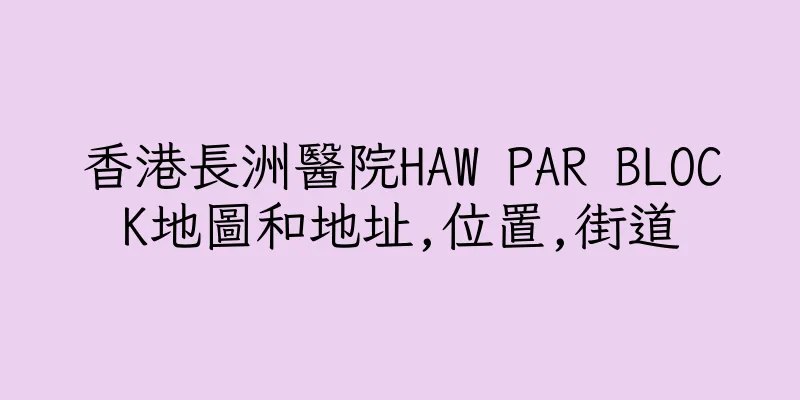 香港長洲醫院HAW PAR BLOCK地圖和地址,位置,街道