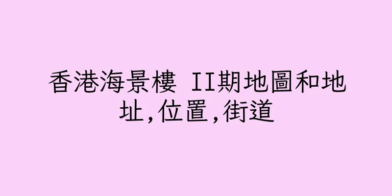香港海景樓 II期地圖和地址,位置,街道
