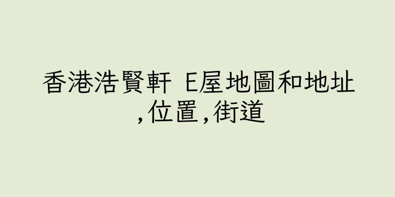 香港浩賢軒 E屋地圖和地址,位置,街道