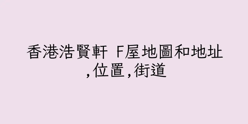 香港浩賢軒 F屋地圖和地址,位置,街道