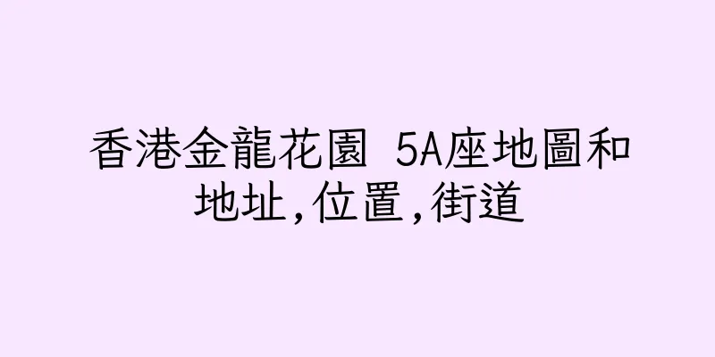 香港金龍花園 5A座地圖和地址,位置,街道