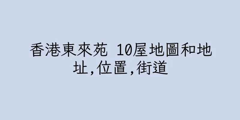 香港東來苑 10屋地圖和地址,位置,街道
