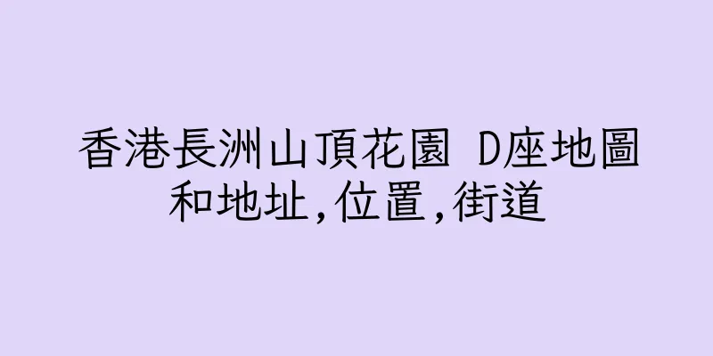 香港長洲山頂花園 D座地圖和地址,位置,街道