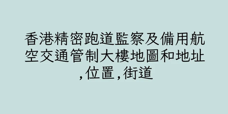 香港精密跑道監察及備用航空交通管制大樓地圖和地址,位置,街道