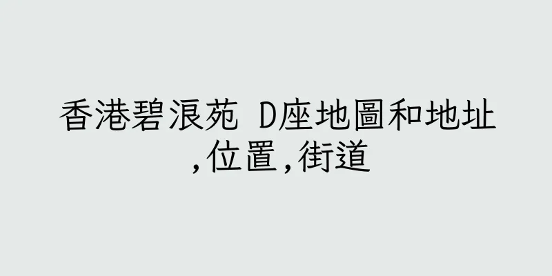 香港碧浪苑 D座地圖和地址,位置,街道