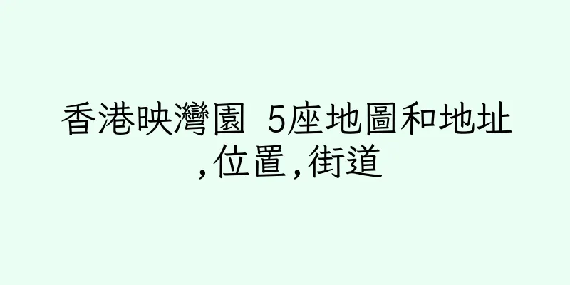 香港映灣園 5座地圖和地址,位置,街道