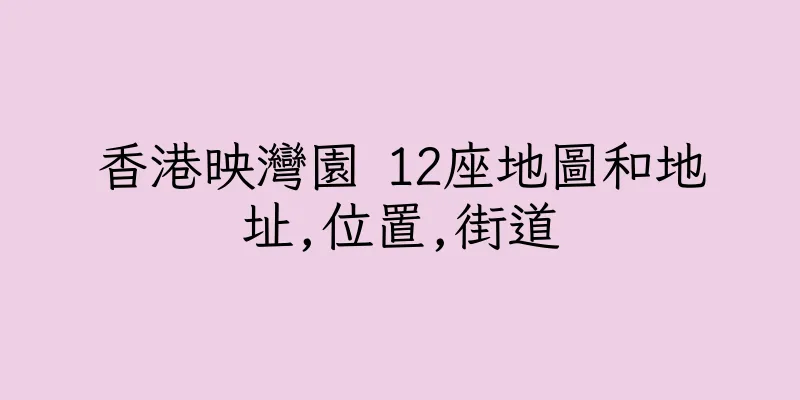 香港映灣園 12座地圖和地址,位置,街道